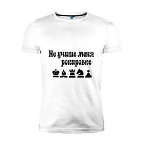 Мужская футболка премиум с принтом Не учите меня рокировке в Новосибирске, 92% хлопок, 8% лайкра | приталенный силуэт, круглый вырез ворота, длина до линии бедра, короткий рукав | рокировка | шахматист | шахматы