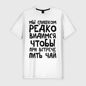 Мужская футболка премиум с принтом Мы слишком редко видимся в Новосибирске, 92% хлопок, 8% лайкра | приталенный силуэт, круглый вырез ворота, длина до линии бедра, короткий рукав | мы слишком редко видимся | чтобы при встрече пить чай