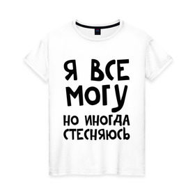 Женская футболка хлопок с принтом Я все могу в Новосибирске, 100% хлопок | прямой крой, круглый вырез горловины, длина до линии бедер, слегка спущенное плечо | Тематика изображения на принте: но иногда стесняюсь | я все могу