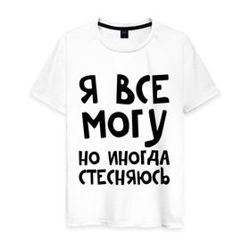 Мужская футболка хлопок с принтом Я все могу в Новосибирске, 100% хлопок | прямой крой, круглый вырез горловины, длина до линии бедер, слегка спущенное плечо. | Тематика изображения на принте: но иногда стесняюсь | я все могу