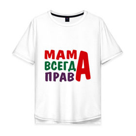 Мужская футболка хлопок Oversize с принтом мама права в Новосибирске, 100% хлопок | свободный крой, круглый ворот, “спинка” длиннее передней части | Тематика изображения на принте: мама всегда права | подарок маме