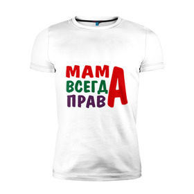 Мужская футболка премиум с принтом мама права в Новосибирске, 92% хлопок, 8% лайкра | приталенный силуэт, круглый вырез ворота, длина до линии бедра, короткий рукав | Тематика изображения на принте: мама всегда права | подарок маме