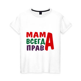Женская футболка хлопок с принтом мама права в Новосибирске, 100% хлопок | прямой крой, круглый вырез горловины, длина до линии бедер, слегка спущенное плечо | мама всегда права | подарок маме