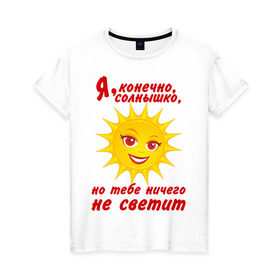 Женская футболка хлопок с принтом Тебе ничего не светит в Новосибирске, 100% хлопок | прямой крой, круглый вырез горловины, длина до линии бедер, слегка спущенное плечо | девушкам | пафосные | прикольная надпись | солнце | я конечно солнышко