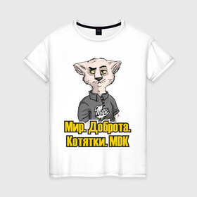 Женская футболка хлопок с принтом Мир.Доброта.МDK в Новосибирске, 100% хлопок | прямой крой, круглый вырез горловины, длина до линии бедер, слегка спущенное плечо | mdk | вконтакте | доброта | кот из мдк | котятки | мдк | мир
