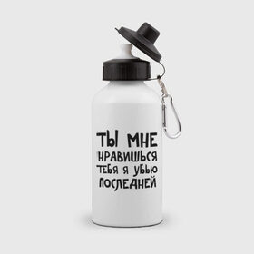Бутылка спортивная с принтом Тебя я убью последней в Новосибирске, металл | емкость — 500 мл, в комплекте две пластиковые крышки и карабин для крепления | Тематика изображения на принте: ты мне нравишься