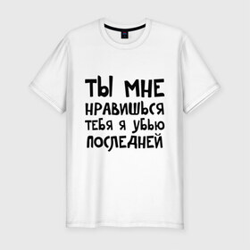 Мужская футболка премиум с принтом Тебя я убью последней в Новосибирске, 92% хлопок, 8% лайкра | приталенный силуэт, круглый вырез ворота, длина до линии бедра, короткий рукав | Тематика изображения на принте: ты мне нравишься