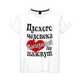 Женская футболка хлопок с принтом Плохая Василина в Новосибирске, 100% хлопок | прямой крой, круглый вырез горловины, длина до линии бедер, слегка спущенное плечо | Тематика изображения на принте: василина | имена