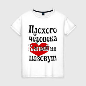 Женская футболка хлопок с принтом Плохая Катя в Новосибирске, 100% хлопок | прямой крой, круглый вырез горловины, длина до линии бедер, слегка спущенное плечо | katya | екатерина | женское имя | имена | катя | прикольная надпись | сердечко | сердце