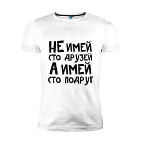 Мужская футболка премиум с принтом Не имей сто друзей в Новосибирске, 92% хлопок, 8% лайкра | приталенный силуэт, круглый вырез ворота, длина до линии бедра, короткий рукав | не имей 100 друзей | парням | подруг