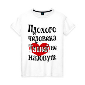 Женская футболка хлопок с принтом Плохая Таня в Новосибирске, 100% хлопок | прямой крой, круглый вырез горловины, длина до линии бедер, слегка спущенное плечо | tanya | женское имя | имена | прикольная надпись | сердечко | сердце | таня | татьяна