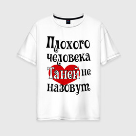 Женская футболка хлопок Oversize с принтом Плохая Таня в Новосибирске, 100% хлопок | свободный крой, круглый ворот, спущенный рукав, длина до линии бедер
 | tanya | женское имя | имена | прикольная надпись | сердечко | сердце | таня | татьяна