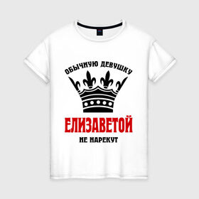 Женская футболка хлопок с принтом Царские имена (Елизавета) в Новосибирске, 100% хлопок | прямой крой, круглый вырез горловины, длина до линии бедер, слегка спущенное плечо | елиза | елизавета | имена | обычную девушку елезаветой не нареку | царские имена | элизавета