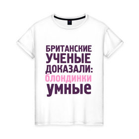Женская футболка хлопок с принтом Блондинки умные в Новосибирске, 100% хлопок | прямой крой, круглый вырез горловины, длина до линии бедер, слегка спущенное плечо | блондинка | британские ученые | девушкам | доказали