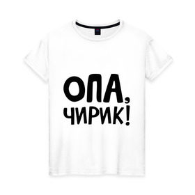 Женская футболка хлопок с принтом Опа, чирик! в Новосибирске, 100% хлопок | прямой крой, круглый вырез горловины, длина до линии бедер, слегка спущенное плечо | Тематика изображения на принте: интернет приколы | опа | чирик