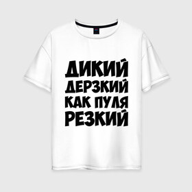 Женская футболка хлопок Oversize с принтом Как пуля резкий в Новосибирске, 100% хлопок | свободный крой, круглый ворот, спущенный рукав, длина до линии бедер
 | дерзкий | дикий | мужчина | пацан | резкий