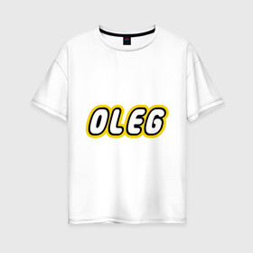 Женская футболка хлопок Oversize с принтом Oleg в Новосибирске, 100% хлопок | свободный крой, круглый ворот, спущенный рукав, длина до линии бедер
 | lego | антибрренд | имена | конструктор лего | лего | логотип лего | олег