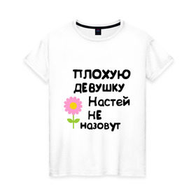 Женская футболка хлопок с принтом Плохую девушку Настей не назовут в Новосибирске, 100% хлопок | прямой крой, круглый вырез горловины, длина до линии бедер, слегка спущенное плечо | Тематика изображения на принте: nastya | анастасия | настена | настюня | настя