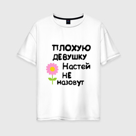 Женская футболка хлопок Oversize с принтом Плохую девушку Настей не назовут в Новосибирске, 100% хлопок | свободный крой, круглый ворот, спущенный рукав, длина до линии бедер
 | nastya | анастасия | настена | настюня | настя