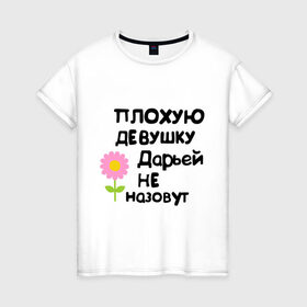Женская футболка хлопок с принтом Плохую девушку Дарьей не назовут в Новосибирске, 100% хлопок | прямой крой, круглый вырез горловины, длина до линии бедер, слегка спущенное плечо | дарья | даша | дашка | дашуля