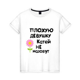 Женская футболка хлопок с принтом Плохую девушку Катей не назовут в Новосибирске, 100% хлопок | прямой крой, круглый вырез горловины, длина до линии бедер, слегка спущенное плечо | 