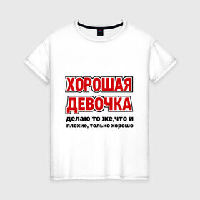 Женская футболка хлопок с принтом Хорошая девочка в Новосибирске, 100% хлопок | прямой крой, круглый вырез горловины, длина до линии бедер, слегка спущенное плечо | девушкам | о себе | обо мне | пафосные | только хорошо