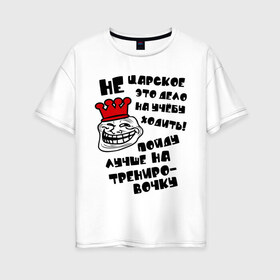 Женская футболка хлопок Oversize с принтом Не царское дело! в Новосибирске, 100% хлопок | свободный крой, круглый ворот, спущенный рукав, длина до линии бедер
 | troll face | trollface | интернет мемы | интернет приколы | корона | мемы | приколы | спорт | тренировка | тренировочка | троль фейс