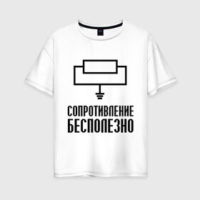 Женская футболка хлопок Oversize с принтом Сопротивление бесполезно в Новосибирске, 100% хлопок | свободный крой, круглый ворот, спущенный рукав, длина до линии бедер
 | сопротивление бесполезно | схема | электрическая схема