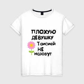 Женская футболка хлопок с принтом Плохая Тая в Новосибирске, 100% хлопок | прямой крой, круглый вырез горловины, длина до линии бедер, слегка спущенное плечо | Тематика изображения на принте: женское имя | имена | таисия