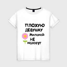 Женская футболка хлопок с принтом Плохая Милана в Новосибирске, 100% хлопок | прямой крой, круглый вырез горловины, длина до линии бедер, слегка спущенное плечо | девушка | женски имена | женское имя | милана | цветок | цветочек