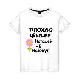 Женская футболка хлопок с принтом Плохая Наталья в Новосибирске, 100% хлопок | прямой крой, круглый вырез горловины, длина до линии бедер, слегка спущенное плечо | natasha | девушка | женски имена | женское имя | наталья | наташа | цветок | цветочек