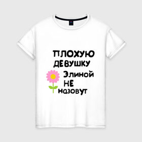 Женская футболка хлопок с принтом Плохая Элина в Новосибирске, 100% хлопок | прямой крой, круглый вырез горловины, длина до линии бедер, слегка спущенное плечо | девушкам | имена | элина