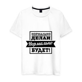 Мужская футболка хлопок с принтом Нормально делай в Новосибирске, 100% хлопок | прямой крой, круглый вырез горловины, длина до линии бедер, слегка спущенное плечо. | Тематика изображения на принте: афоризмы | нормально будет | нормально делай | цитаты