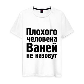 Мужская футболка хлопок с принтом Плохой Ваня в Новосибирске, 100% хлопок | прямой крой, круглый вырез горловины, длина до линии бедер, слегка спущенное плечо. | vanya | ваней не назовут | ванька | ваня ванек вано | иван