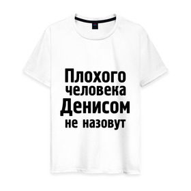 Мужская футболка хлопок с принтом Плохой Денис в Новосибирске, 100% хлопок | прямой крой, круглый вырез горловины, длина до линии бедер, слегка спущенное плечо. | denisname | ден | денис | денисом не назовут | денчик | деныч