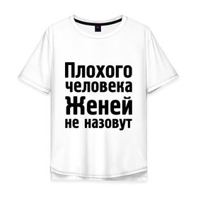 Мужская футболка хлопок Oversize с принтом Плохой Женя в Новосибирске, 100% хлопок | свободный крой, круглый ворот, “спинка” длиннее передней части | evgeniy | евгений | женей не назовут | женя | имена | имя