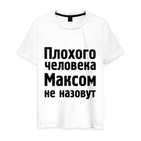 Мужская футболка хлопок с принтом Плохой Макс в Новосибирске, 100% хлопок | прямой крой, круглый вырез горловины, длина до линии бедер, слегка спущенное плечо. | maxim | имена | макс | максим | максимка | максом | максом не назовут