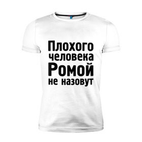 Мужская футболка премиум с принтом Плохой Рома в Новосибирске, 92% хлопок, 8% лайкра | приталенный силуэт, круглый вырез ворота, длина до линии бедра, короткий рукав | cool777 | romaname | имена | имя | не назовут | рома | роман