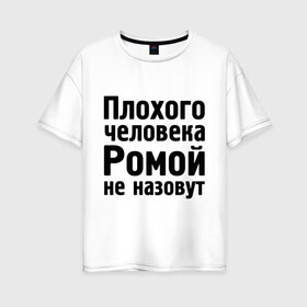 Женская футболка хлопок Oversize с принтом Плохой Рома в Новосибирске, 100% хлопок | свободный крой, круглый ворот, спущенный рукав, длина до линии бедер
 | cool777 | romaname | имена | имя | не назовут | рома | роман