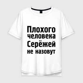 Мужская футболка хлопок Oversize с принтом Плохой Серёжа в Новосибирске, 100% хлопок | свободный крой, круглый ворот, “спинка” длиннее передней части | Тематика изображения на принте: sergey | toplanding | имена | имя | не назовут | сережа