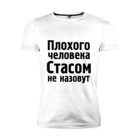 Мужская футболка премиум с принтом Плохой Стас в Новосибирске, 92% хлопок, 8% лайкра | приталенный силуэт, круглый вырез ворота, длина до линии бедра, короткий рукав | имена | имя | не назовут | стас