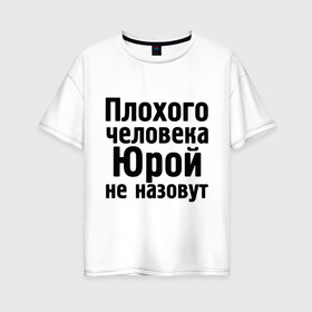 Женская футболка хлопок Oversize с принтом Плохой Юра в Новосибирске, 100% хлопок | свободный крой, круглый ворот, спущенный рукав, длина до линии бедер
 | yra | имена | имя | не назовут | юра | юрий