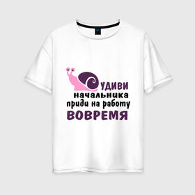 Женская футболка хлопок Oversize с принтом Удиви начальник в Новосибирске, 100% хлопок | свободный крой, круглый ворот, спущенный рукав, длина до линии бедер
 | приди на работу вовремя | работа | удиви начальника | улитка