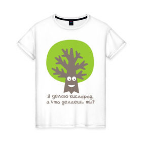 Женская футболка хлопок с принтом Я делаю кислород. Что делаешь ты? в Новосибирске, 100% хлопок | прямой крой, круглый вырез горловины, длина до линии бедер, слегка спущенное плечо | веселое дерево