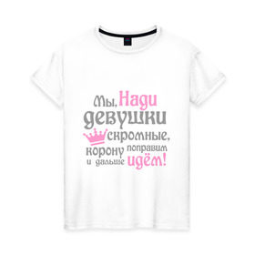 Женская футболка хлопок с принтом Мы Нади девушки скромные в Новосибирске, 100% хлопок | прямой крой, круглый вырез горловины, длина до линии бедер, слегка спущенное плечо | девушкам | женское имя | имена | королева | корону поправим и дальше идем | надежда | надя