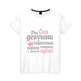 Женская футболка хлопок с принтом Мы Оли девушки скромные в Новосибирске, 100% хлопок | прямой крой, круглый вырез горловины, длина до линии бедер, слегка спущенное плечо | девушкам | женское имя | имена | королева | корону поправим и дальше идем | ольга | оля