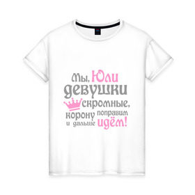Женская футболка хлопок с принтом Мы Юли девушки скромные в Новосибирске, 100% хлопок | прямой крой, круглый вырез горловины, длина до линии бедер, слегка спущенное плечо | девушкам | женское имя | имена | королева | корону поправим и дальше идем | юлия | юля