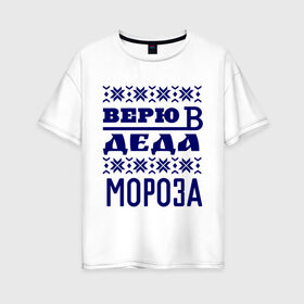 Женская футболка хлопок Oversize с принтом Верю в Деда Мороза в Новосибирске, 100% хлопок | свободный крой, круглый ворот, спущенный рукав, длина до линии бедер
 | new year | верю | верю в деда мороза | вязаная | новый год