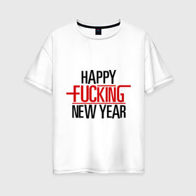 Женская футболка хлопок Oversize с принтом Happy fucking New Year в Новосибирске, 100% хлопок | свободный крой, круглый ворот, спущенный рукав, длина до линии бедер
 | 2013 | happy new year | new year | нг | новый год | новый год 2013 | с новым годом