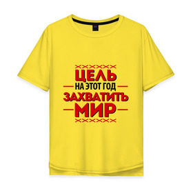 Мужская футболка хлопок Oversize с принтом Цель - захватить мир в Новосибирске, 100% хлопок | свободный крой, круглый ворот, “спинка” длиннее передней части | 2013 | захватить мир | новый год | новый год 2013 | цель | цель   захватить мир